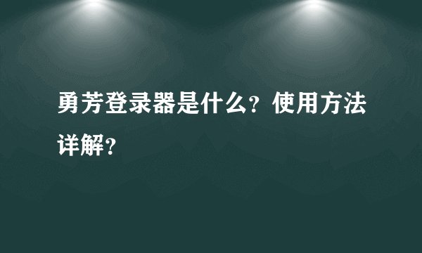 勇芳登录器是什么？使用方法详解？
