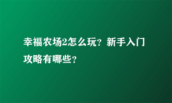幸福农场2怎么玩？新手入门攻略有哪些？