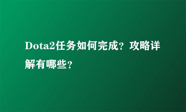 Dota2任务如何完成？攻略详解有哪些？