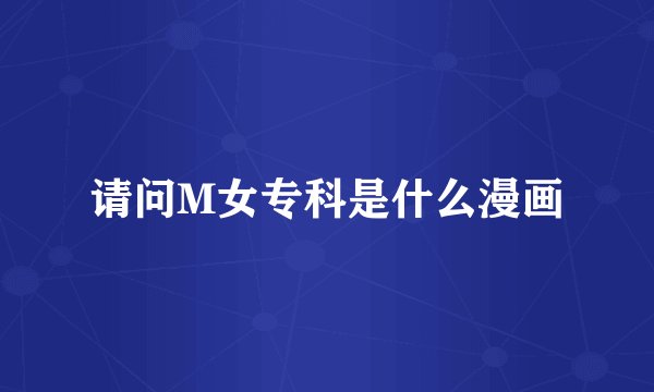 请问M女专科是什么漫画