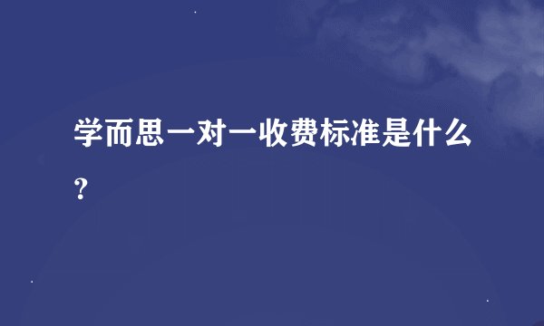 学而思一对一收费标准是什么？