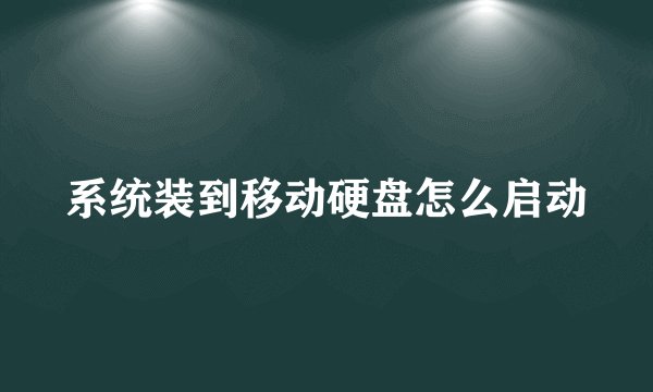 系统装到移动硬盘怎么启动