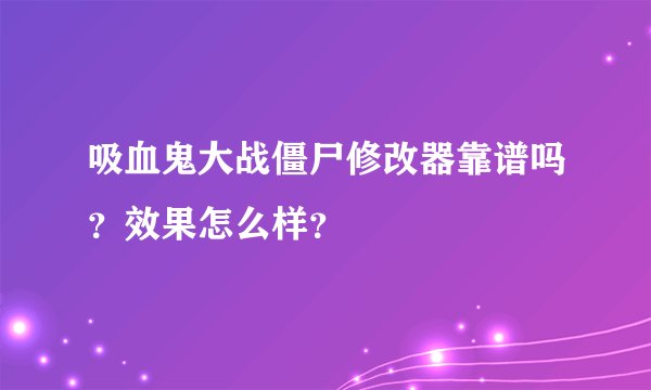 吸血鬼大战僵尸修改器靠谱吗？效果怎么样？