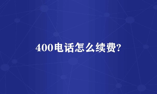 400电话怎么续费?