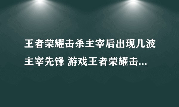 王者荣耀击杀主宰后出现几波主宰先锋 游戏王者荣耀击杀主宰后出现几波主宰先锋