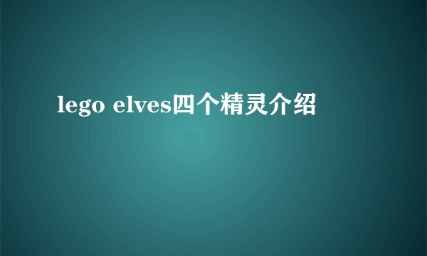 lego elves四个精灵介绍