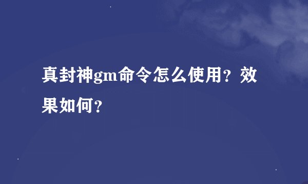 真封神gm命令怎么使用？效果如何？