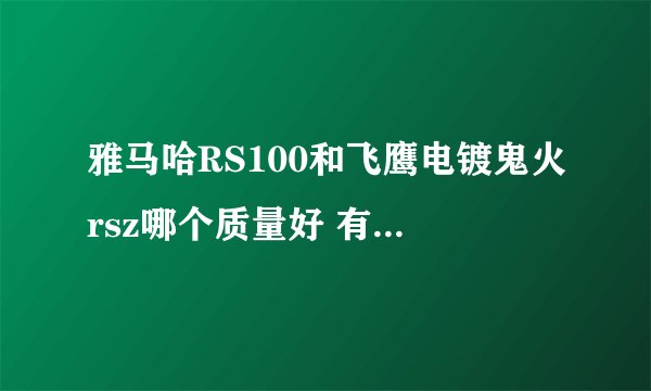 雅马哈RS100和飞鹰电镀鬼火rsz哪个质量好 有人说rs是合资雅马哈比仿雅马哈的飞鹰rsz好