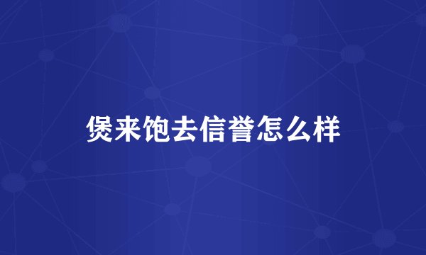 煲来饱去信誉怎么样
