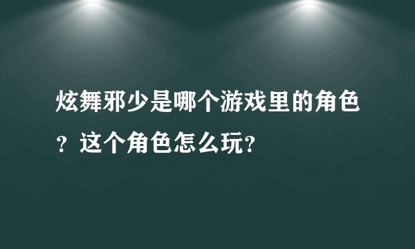 炫舞邪少是哪个游戏里的角色？这个角色怎么玩？