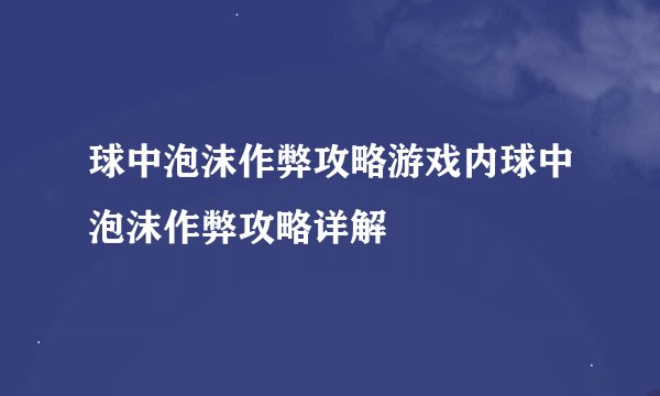 球中泡沫作弊攻略游戏内球中泡沫作弊攻略详解