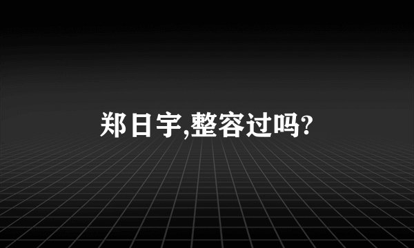 郑日宇,整容过吗?