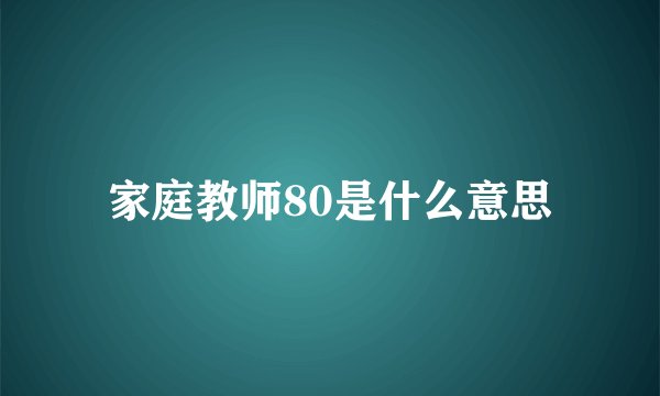 家庭教师80是什么意思