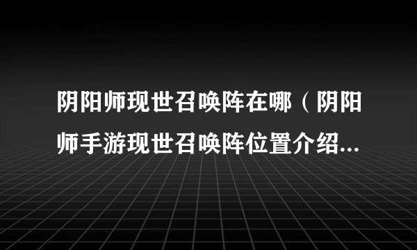 阴阳师现世召唤阵在哪（阴阳师手游现世召唤阵位置介绍）「干货」