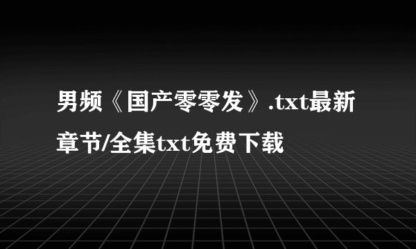 男频《国产零零发》.txt最新章节/全集txt免费下载