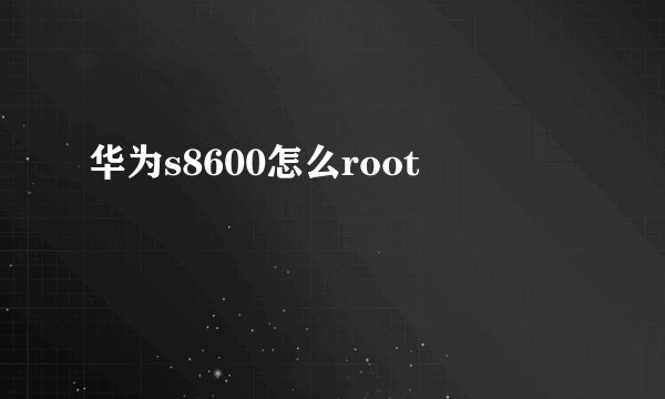 华为s8600怎么root