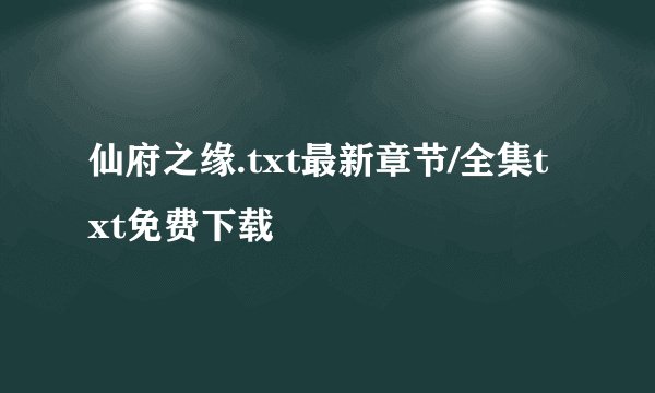 仙府之缘.txt最新章节/全集txt免费下载
