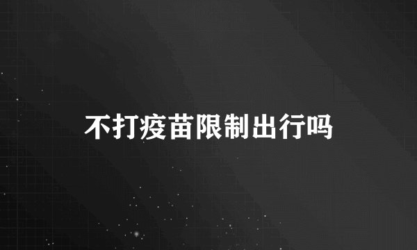 不打疫苗限制出行吗