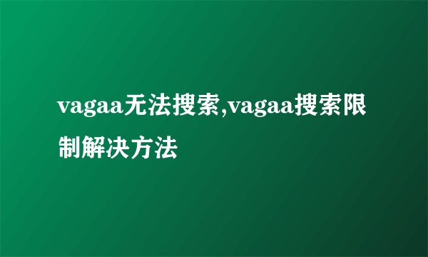 vagaa无法搜索,vagaa搜索限制解决方法