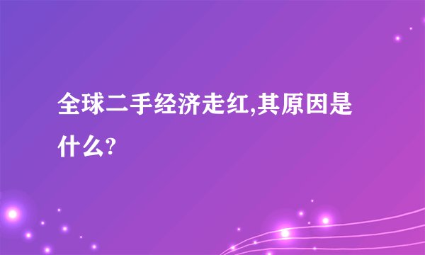全球二手经济走红,其原因是什么?