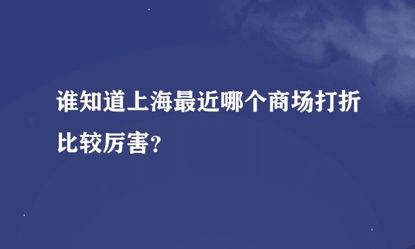 谁知道上海最近哪个商场打折比较厉害？