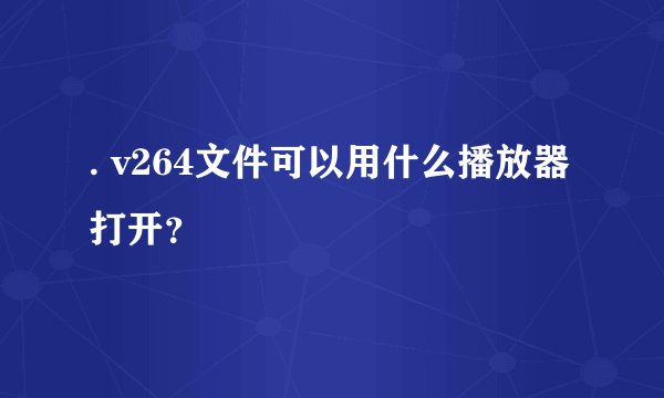 . v264文件可以用什么播放器打开？