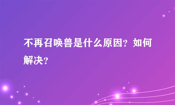 不再召唤兽是什么原因？如何解决？