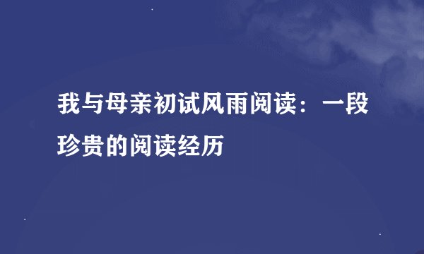 我与母亲初试风雨阅读：一段珍贵的阅读经历