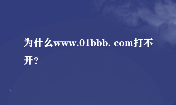 为什么www.01bbb. com打不开？