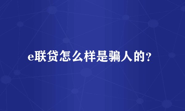 e联贷怎么样是骗人的？