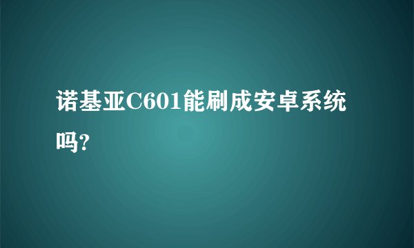 诺基亚C601能刷成安卓系统吗?