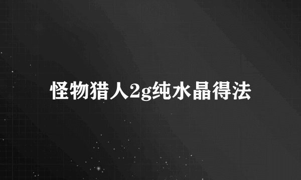 怪物猎人2g纯水晶得法
