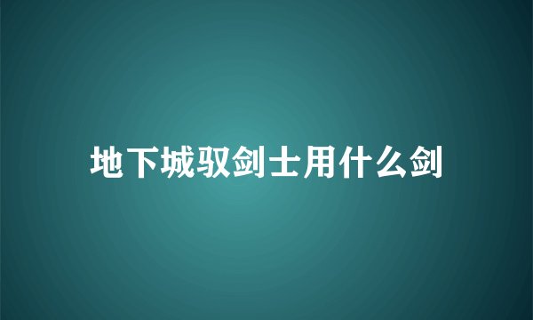 地下城驭剑士用什么剑
