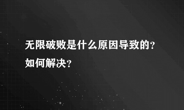 无限破败是什么原因导致的？如何解决？