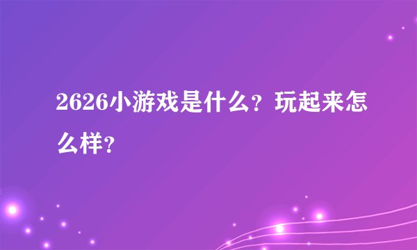 2626小游戏是什么？玩起来怎么样？