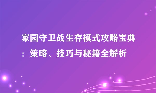 家园守卫战生存模式攻略宝典：策略、技巧与秘籍全解析