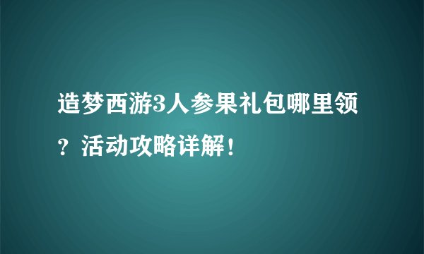 造梦西游3人参果礼包哪里领？活动攻略详解！