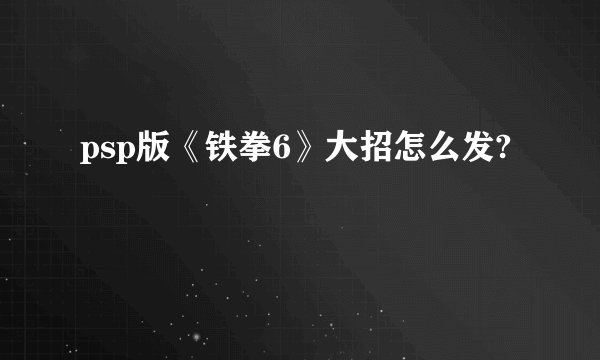 psp版《铁拳6》大招怎么发?