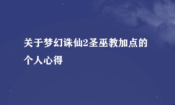 关于梦幻诛仙2圣巫教加点的个人心得