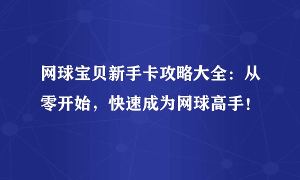 网球宝贝新手卡攻略大全：从零开始，快速成为网球高手！