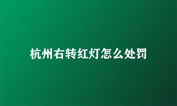 杭州右转红灯怎么处罚