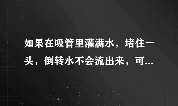 如果在吸管里灌满水，堵住一头，倒转水不会流出来，可是装满水的杯子为什么不行？