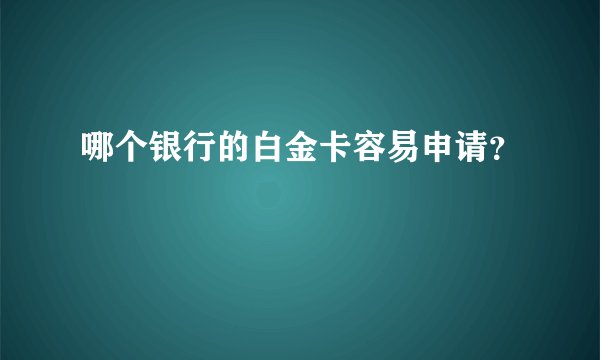 哪个银行的白金卡容易申请？