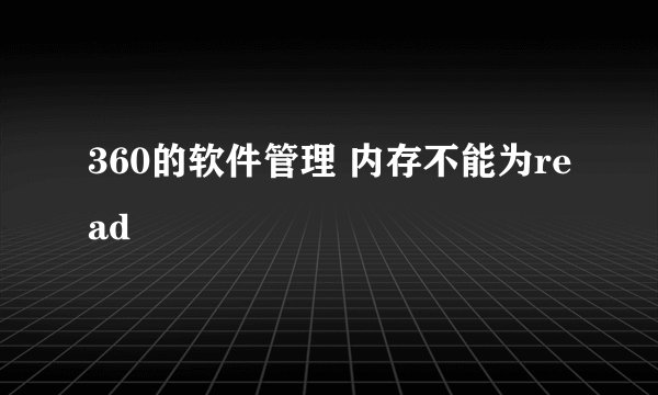 360的软件管理 内存不能为read