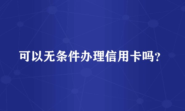 可以无条件办理信用卡吗？