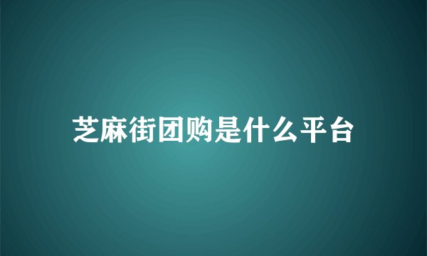 芝麻街团购是什么平台