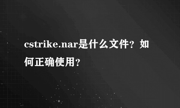 cstrike.nar是什么文件？如何正确使用？