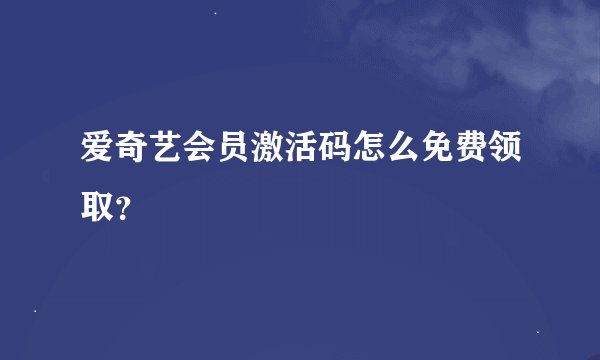 爱奇艺会员激活码怎么免费领取？