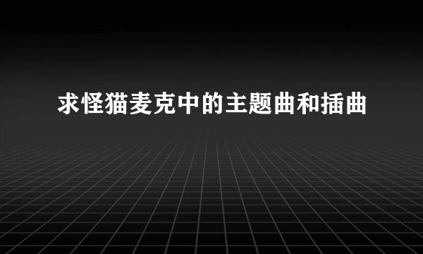 求怪猫麦克中的主题曲和插曲