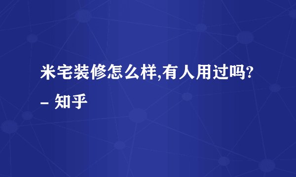 米宅装修怎么样,有人用过吗? - 知乎